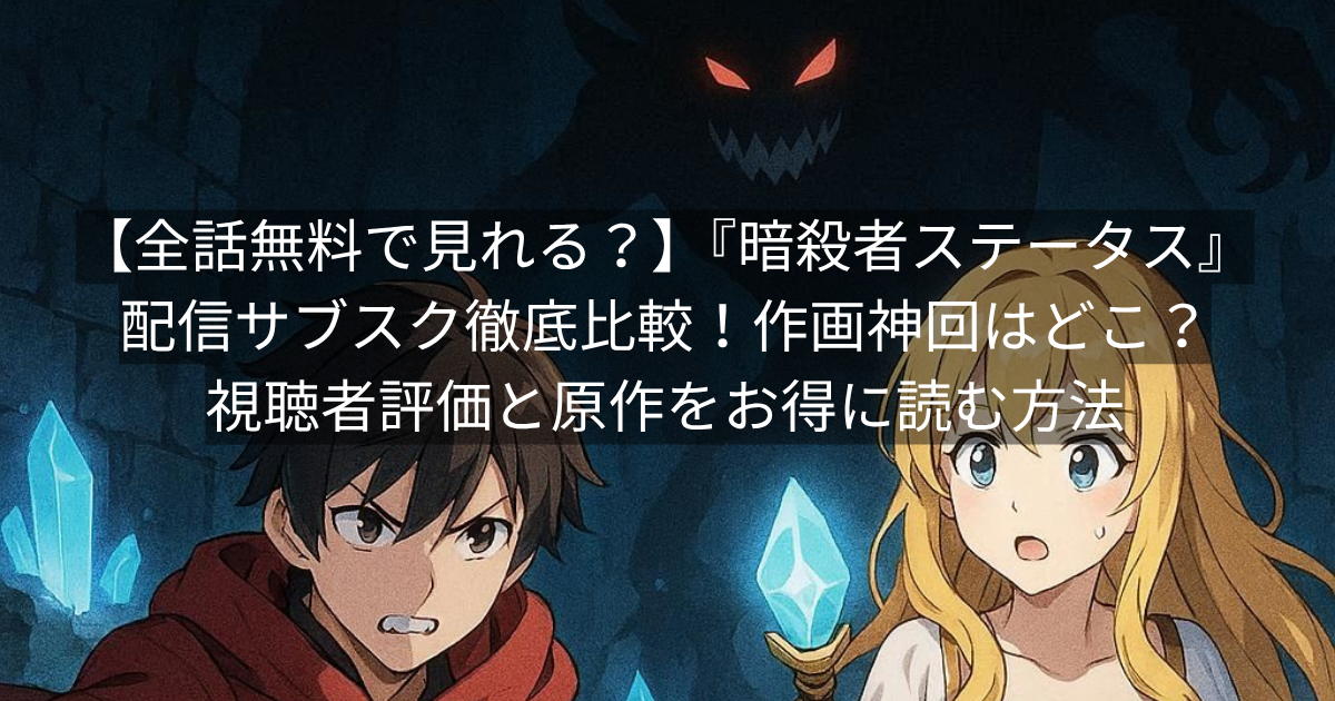 【全話無料で見れる?】『暗殺者ステータス』配信サブスク徹底比較!作画神回はどこ?視聴者評価と原作をお得に読む方法