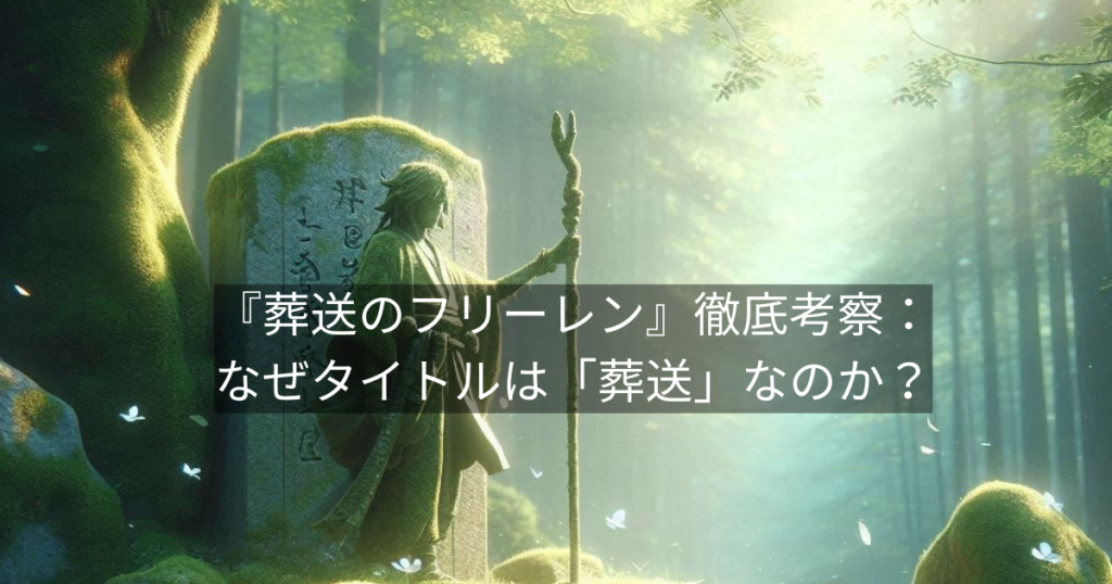 『葬送のフリーレン』徹底考察：なぜタイトルは「葬送」なのか？ヒンメルが遺した最大の魔法を読み解く