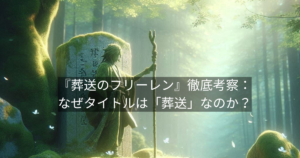 『葬送のフリーレン』徹底考察：なぜタイトルは「葬送」なのか？ヒンメルが遺した最大の魔法を読み解く
