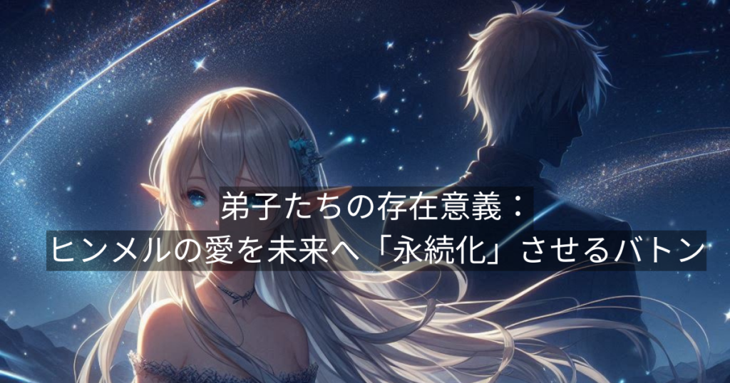 弟子たちの存在意義：ヒンメルの愛を未来へ「永続化」させるバトン