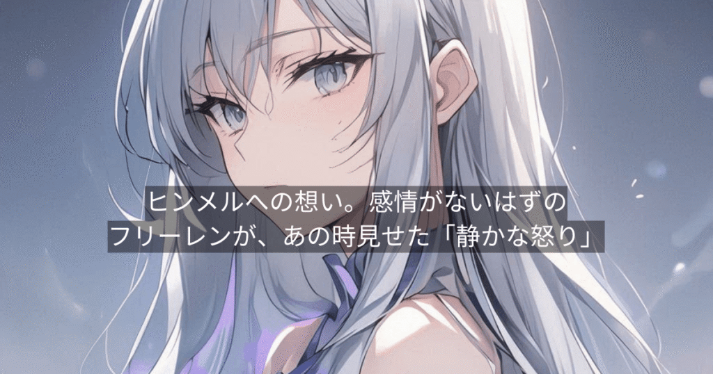 ヒンメルへの想い。感情がないはずのフリーレンが、あの時見せた「静かな怒り」