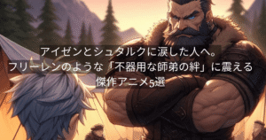 アイゼンとシュタルクに涙した人へ。フリーレンのような「不器用な師弟の絆」に震える傑作アニメ5選