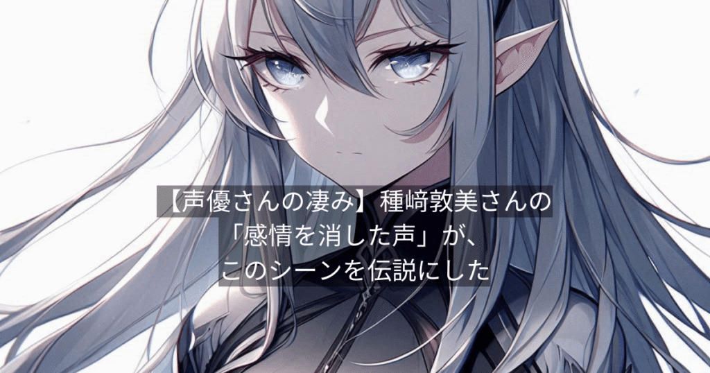 【声優さんの凄み】種﨑敦美さんの「感情を消した声」が、このシーンを伝説にした