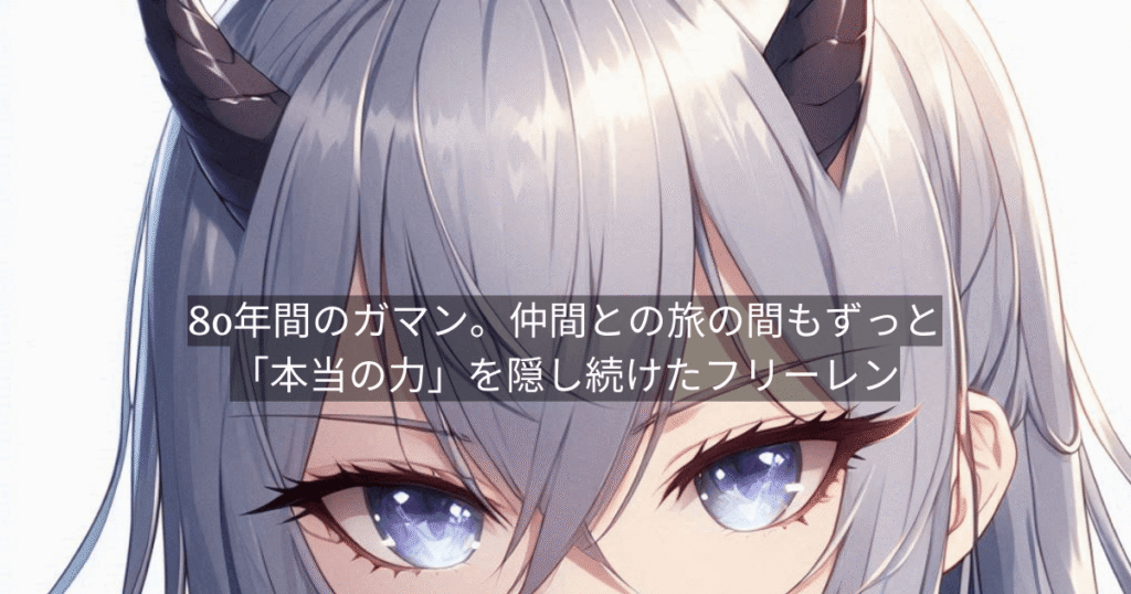 80年間のガマン。仲間との旅の間もずっと「本当の力」を隠し続けたフリーレン